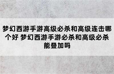 梦幻西游手游高级必杀和高级连击哪个好 梦幻西游手游必杀和高级必杀能叠加吗